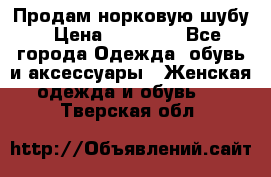 Продам норковую шубу › Цена ­ 20 000 - Все города Одежда, обувь и аксессуары » Женская одежда и обувь   . Тверская обл.
